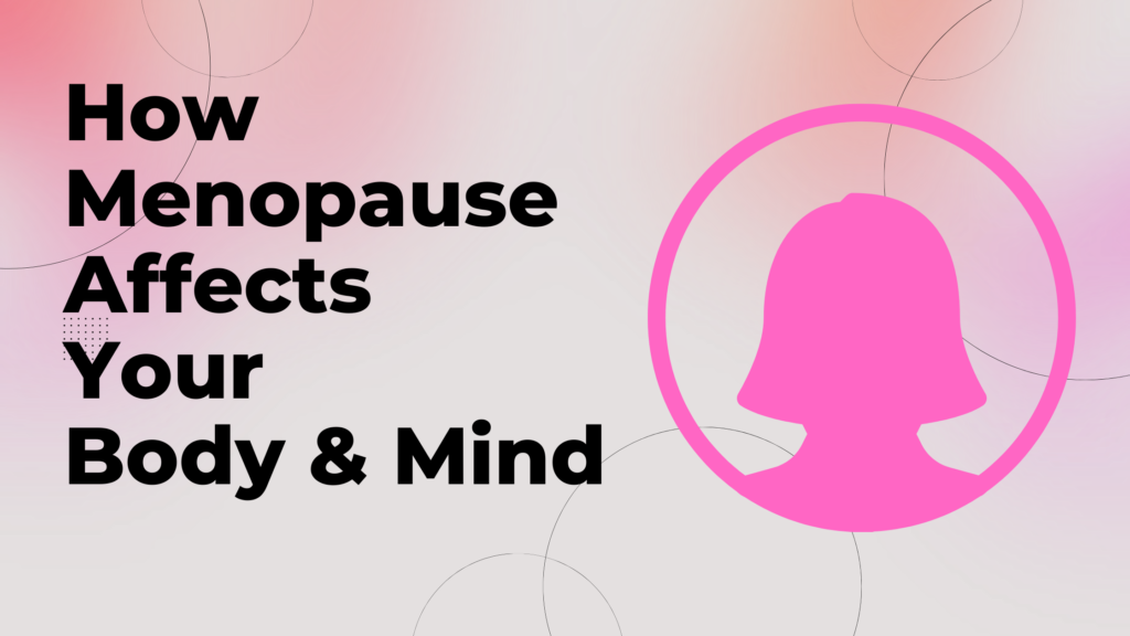 How Menopause Affects Your Body & Mind (1)