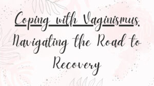 Coping with Vaginismus: Navigating the Road to Recovery